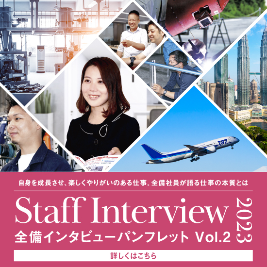 自身を成長させ、楽しくやりがいのある仕事。全備社員が語る仕事の本質とは Staff Interview 2023 全備インタビューパンフレットVol.2 詳しくはこちら