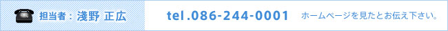 担当者：淺野　正広　TEL：086-244-0001 ※ホームページを見たとお伝え下さい。